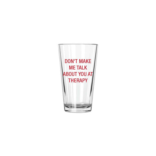 Don't make me talk about you at therapy. Pint Glass