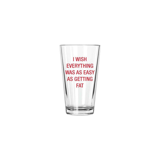 I wish everything was as easy as getting fat. Pint Glass