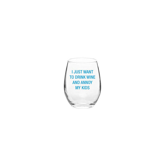 I just want to drink wine and annoy my kids. Wine Glass