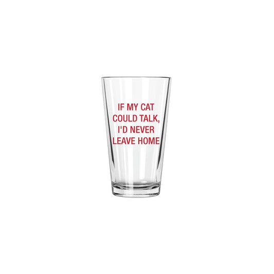 If my cat could talk, I'd never leave home. Pint Glass