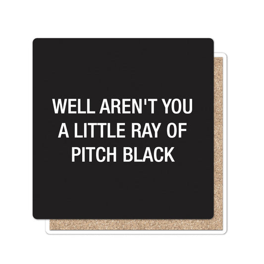 Well aren't you a little ray of pitch black. Coaster