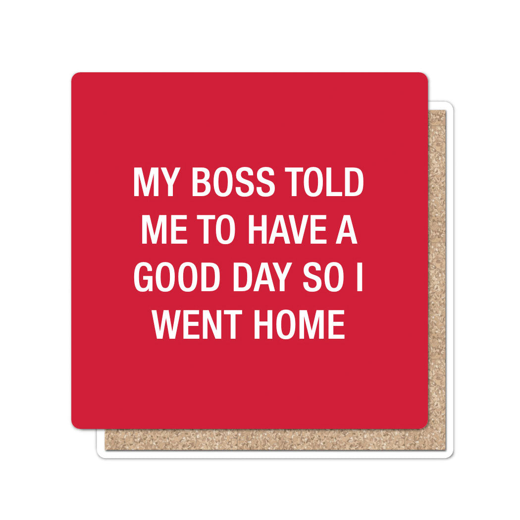 My boss told me to have a good day so I went home. Coaster