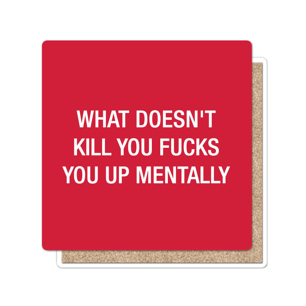 What doesn't kill you fucks you up mentally. Coaster