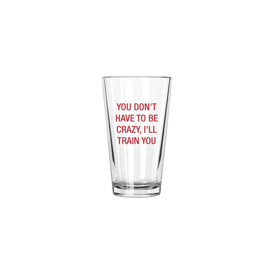 You don't have to be crazy, I'll train you. Pint Glass