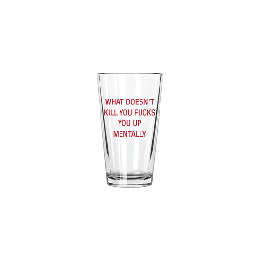 What doesn't kill you fucks you up mentally.  Pint Glass